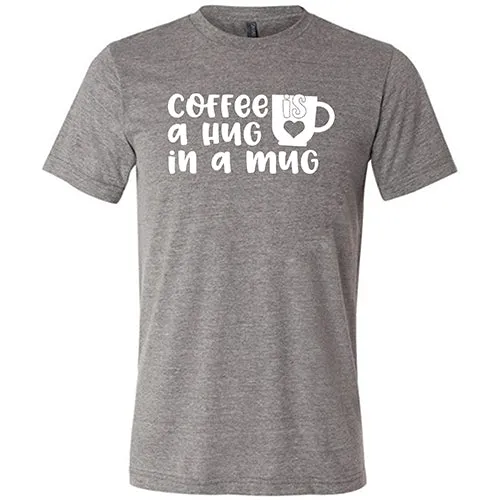 Coffee Is A Hug In A Mug Shirt Unisex