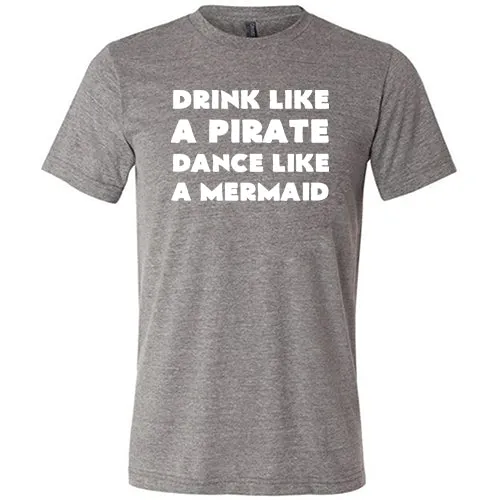 Drink Like A Pirate Dance Like A Mermaid Shirt Unisex