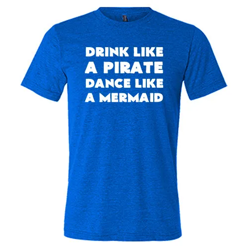 Drink Like A Pirate Dance Like A Mermaid Shirt Unisex