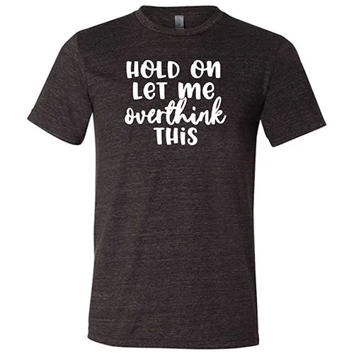 Hold On Let Me Overthink This Shirt Unisex