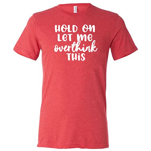 Hold On Let Me Overthink This Shirt Unisex