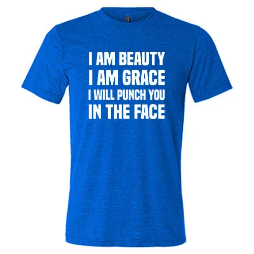 I Am Beauty I Am Grace I Will Punch You In The Face Shirt Unisex