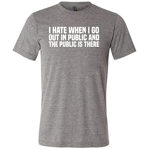 I Hate When I Go In Public And The Public Is There Shirt Unisex