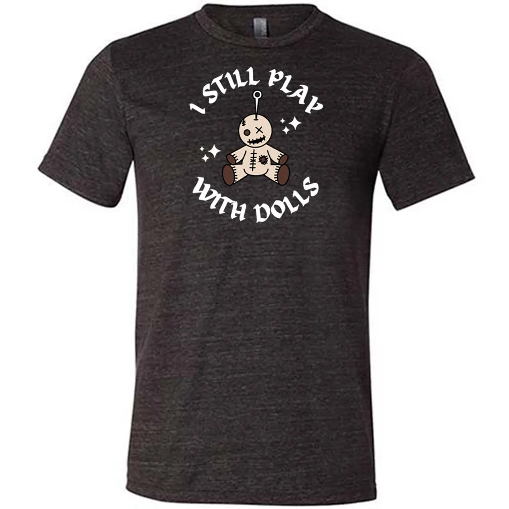 I Still Play With Dolls Shirt Unisex