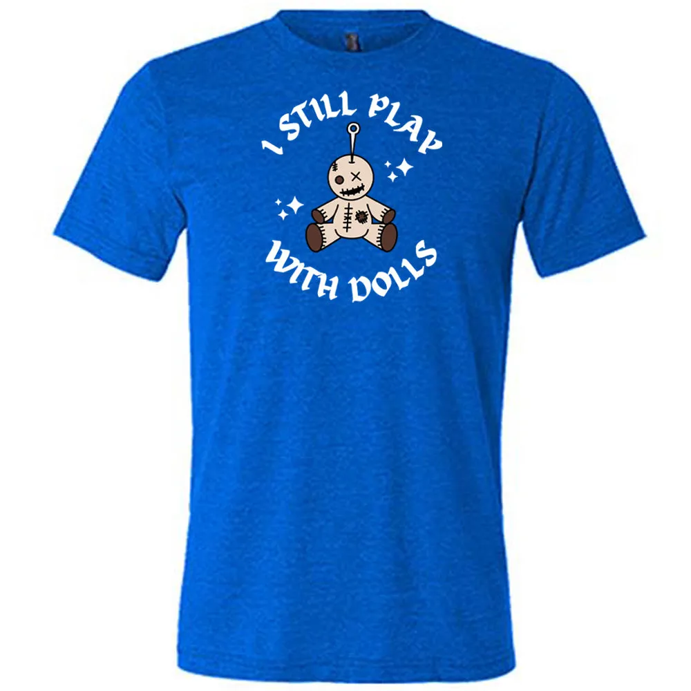 I Still Play With Dolls Shirt Unisex