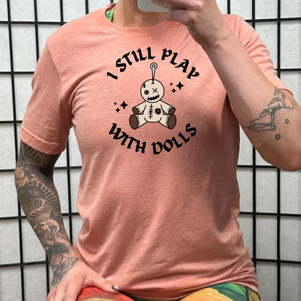 I Still Play With Dolls Shirt Unisex