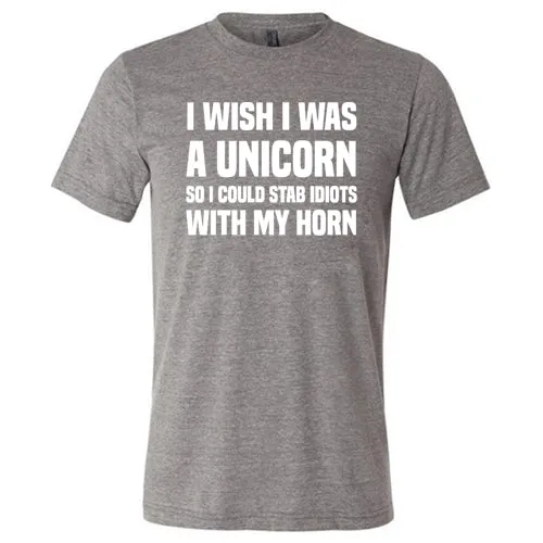 I Wish I Was A Unicorn So I Could Stab Idiots With My Horn Shirt Unisex