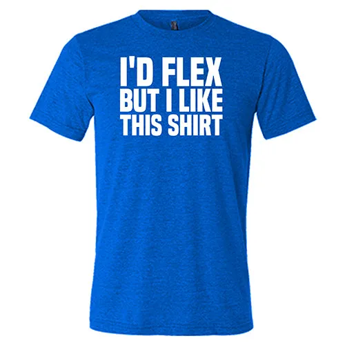 I'd Flex But I Like This Shirt Shirt Unisex