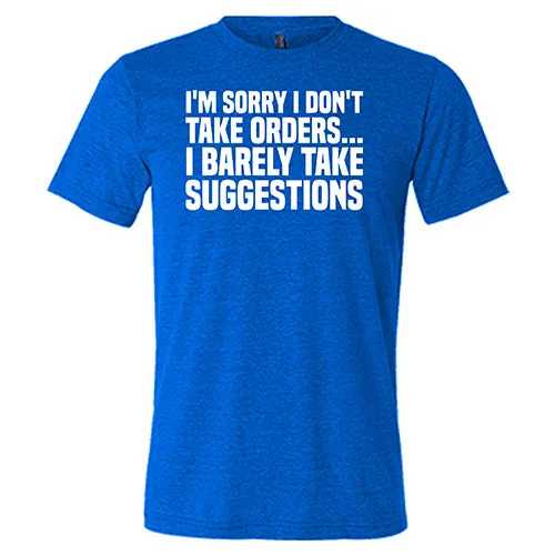 I'm Sorry I Don't Take Orders, I Barely Take Suggestions Shirt Unisex